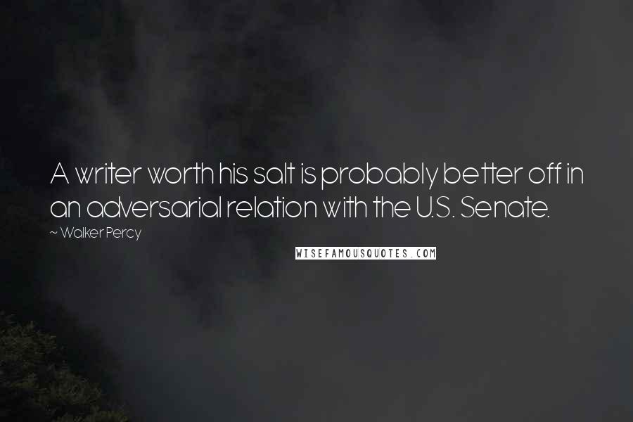 Walker Percy Quotes: A writer worth his salt is probably better off in an adversarial relation with the U.S. Senate.