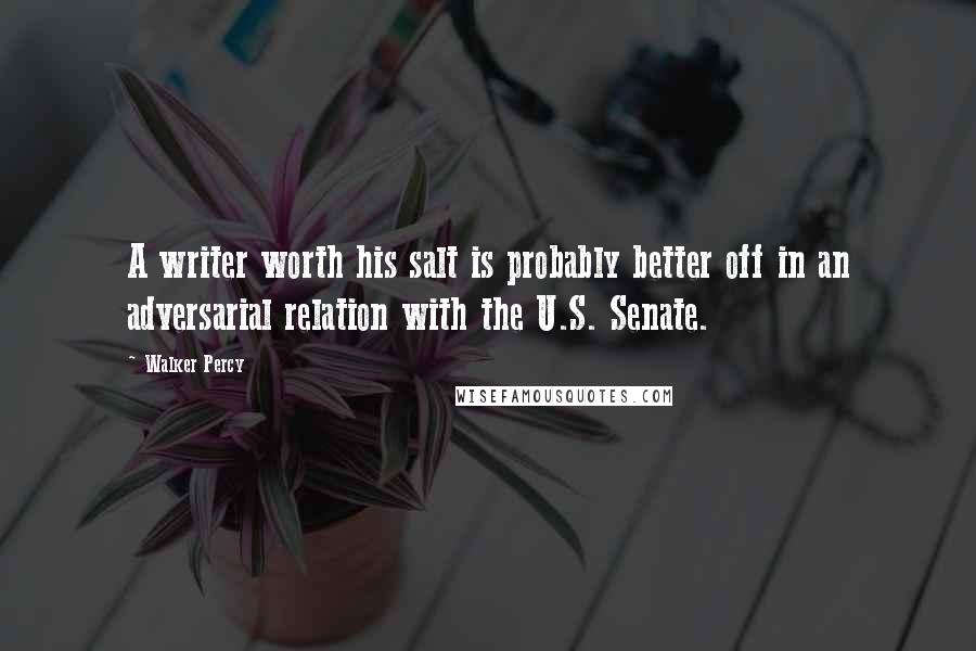 Walker Percy Quotes: A writer worth his salt is probably better off in an adversarial relation with the U.S. Senate.