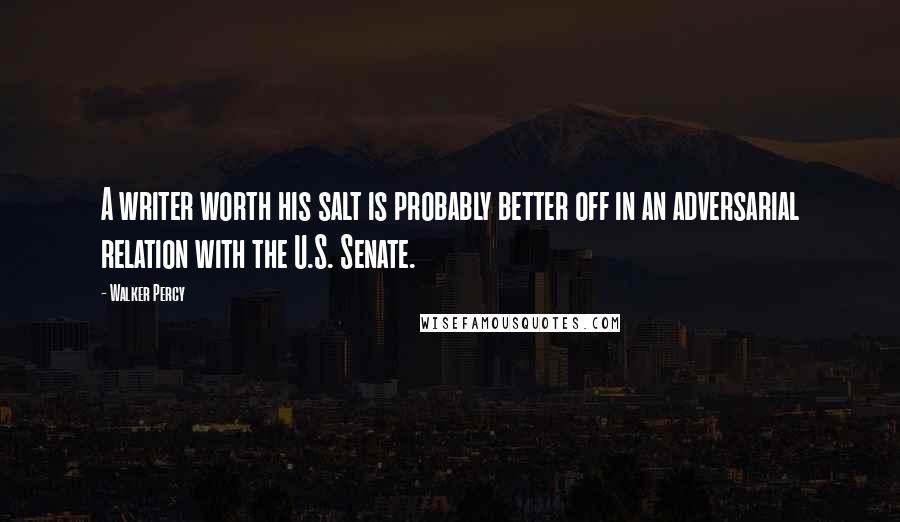 Walker Percy Quotes: A writer worth his salt is probably better off in an adversarial relation with the U.S. Senate.