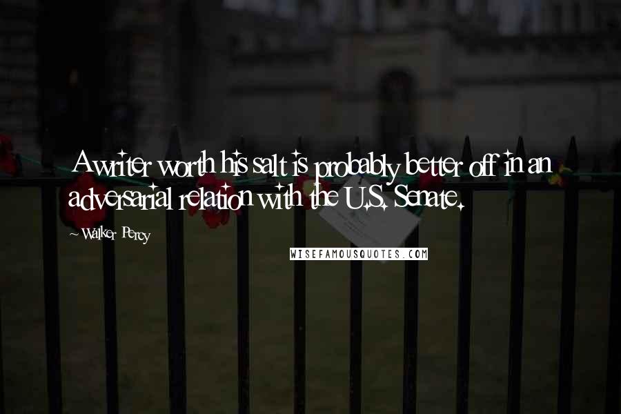 Walker Percy Quotes: A writer worth his salt is probably better off in an adversarial relation with the U.S. Senate.