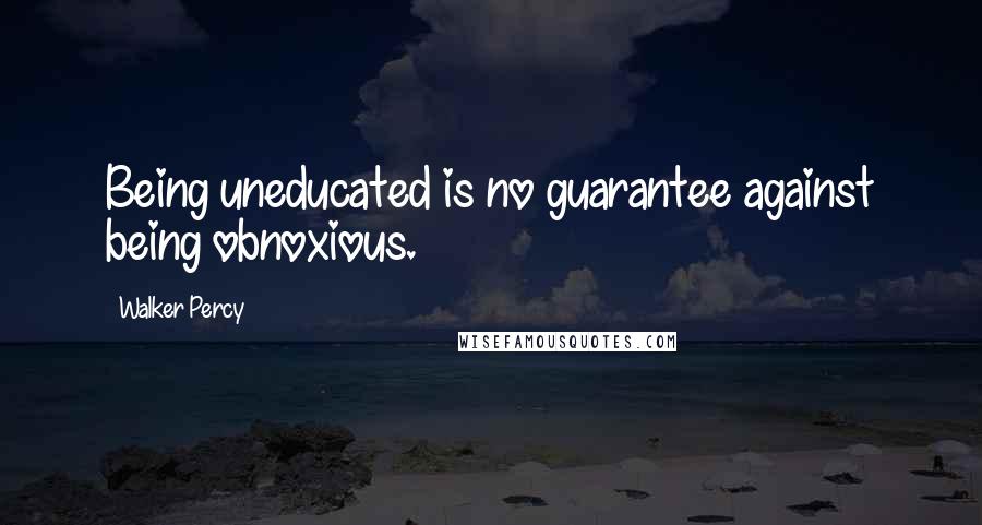 Walker Percy Quotes: Being uneducated is no guarantee against being obnoxious.