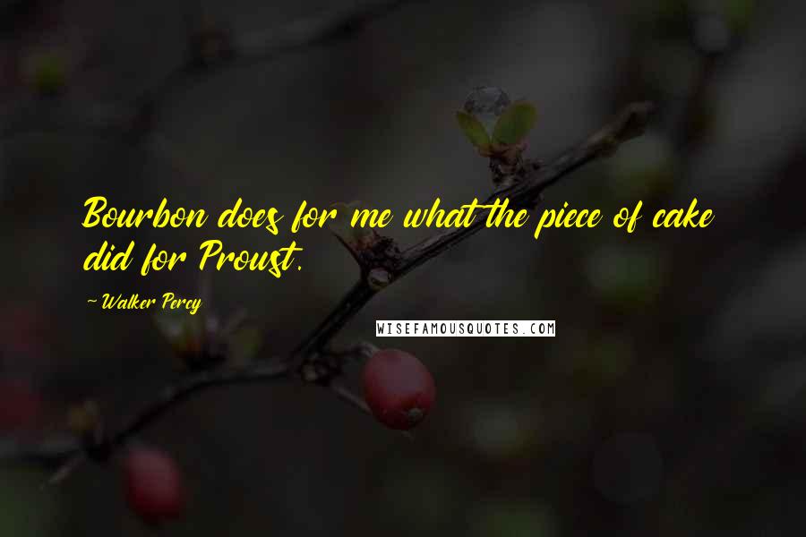 Walker Percy Quotes: Bourbon does for me what the piece of cake did for Proust.
