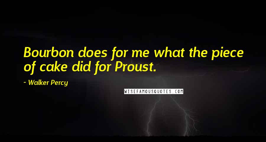 Walker Percy Quotes: Bourbon does for me what the piece of cake did for Proust.