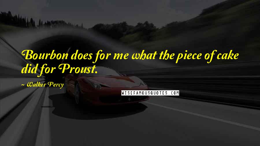 Walker Percy Quotes: Bourbon does for me what the piece of cake did for Proust.