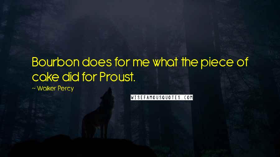 Walker Percy Quotes: Bourbon does for me what the piece of cake did for Proust.