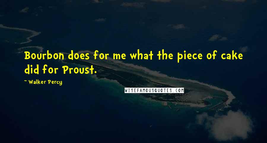 Walker Percy Quotes: Bourbon does for me what the piece of cake did for Proust.