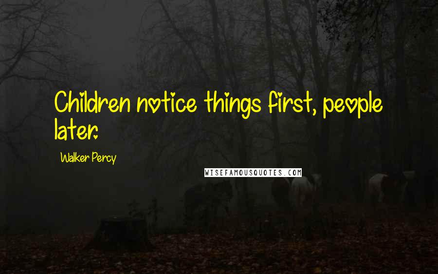 Walker Percy Quotes: Children notice things first, people later.