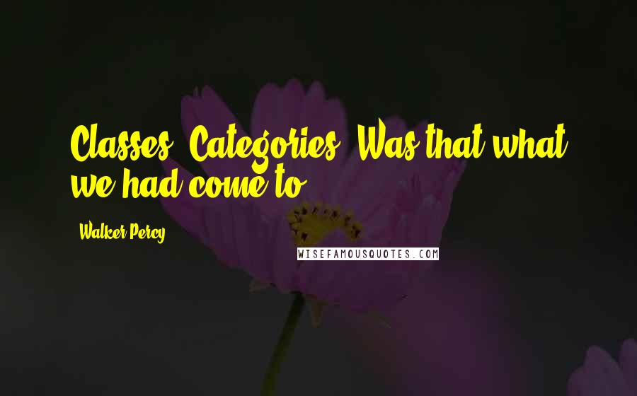 Walker Percy Quotes: Classes? Categories? Was that what we had come to?