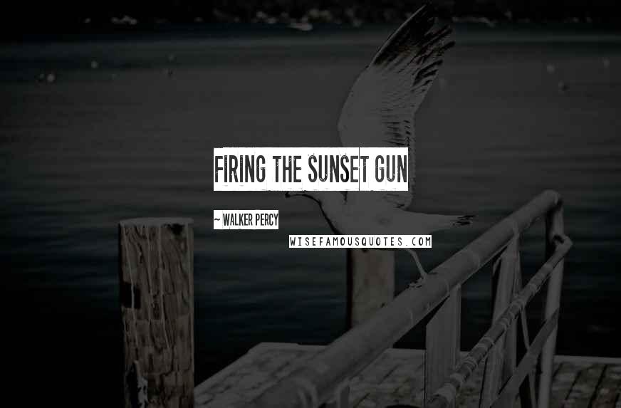 Walker Percy Quotes: Firing the sunset gun