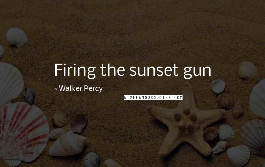 Walker Percy Quotes: Firing the sunset gun