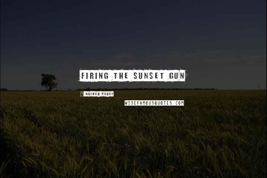 Walker Percy Quotes: Firing the sunset gun
