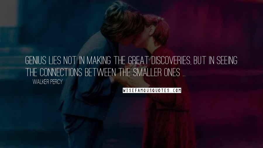 Walker Percy Quotes: Genius lies not in making the great discoveries, but in seeing the connections between the smaller ones ...