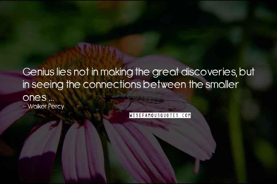 Walker Percy Quotes: Genius lies not in making the great discoveries, but in seeing the connections between the smaller ones ...