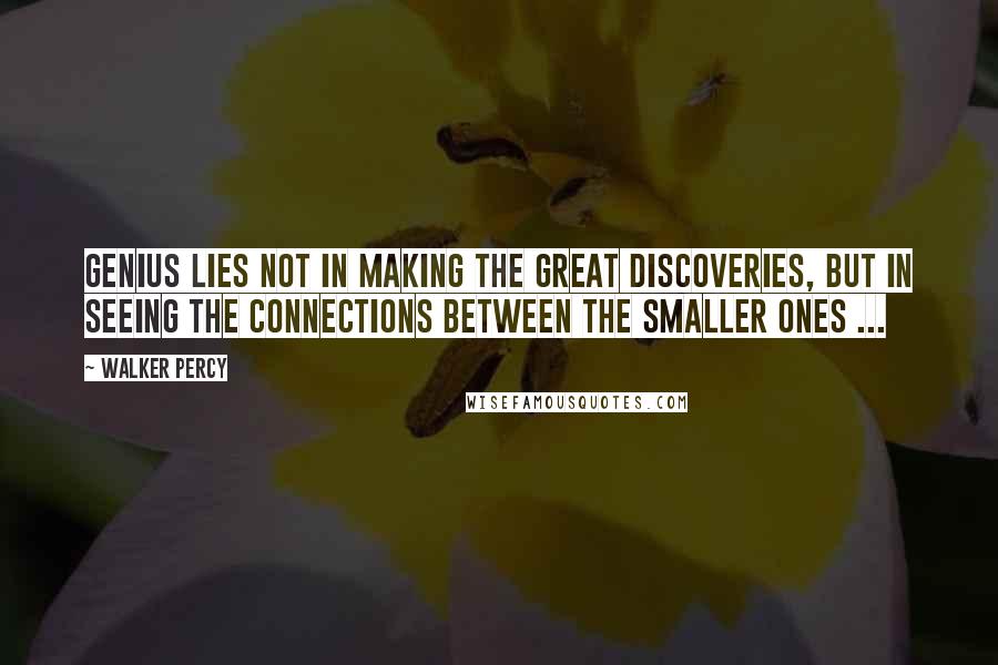 Walker Percy Quotes: Genius lies not in making the great discoveries, but in seeing the connections between the smaller ones ...