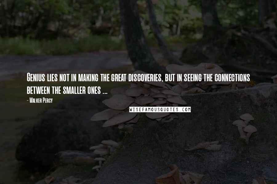 Walker Percy Quotes: Genius lies not in making the great discoveries, but in seeing the connections between the smaller ones ...