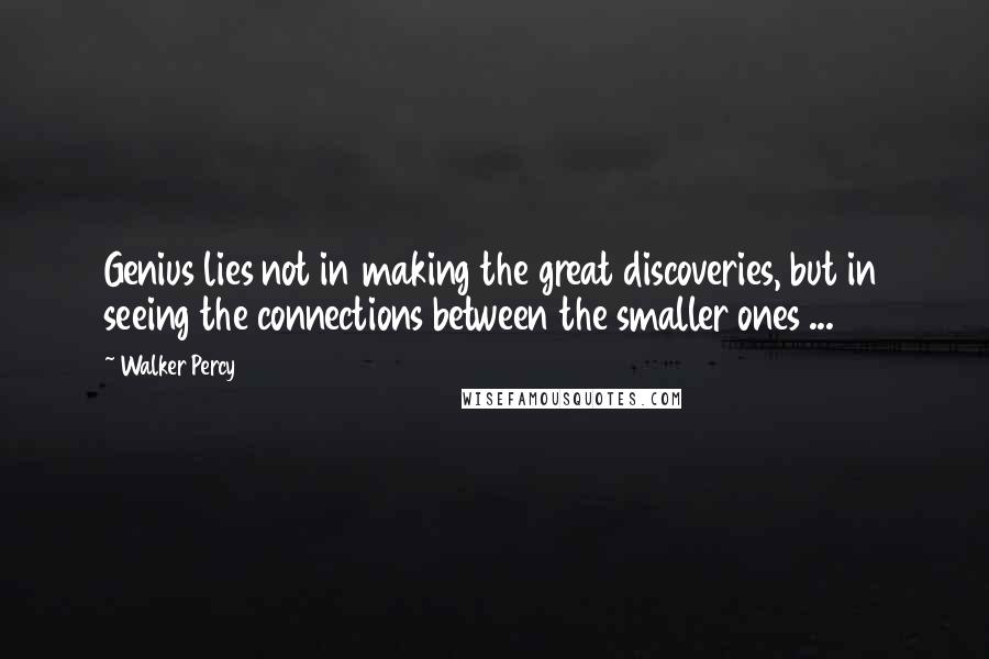 Walker Percy Quotes: Genius lies not in making the great discoveries, but in seeing the connections between the smaller ones ...