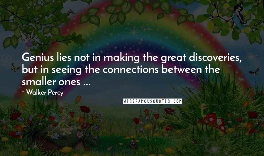 Walker Percy Quotes: Genius lies not in making the great discoveries, but in seeing the connections between the smaller ones ...