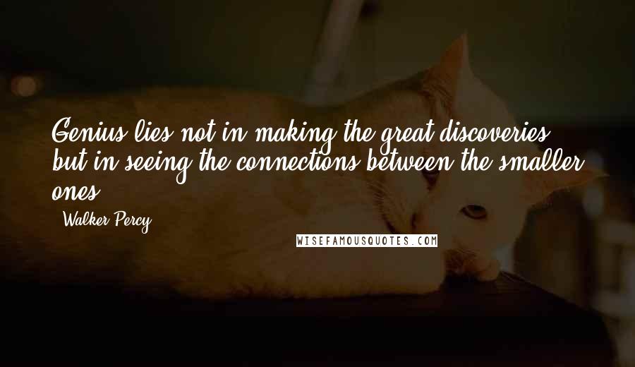 Walker Percy Quotes: Genius lies not in making the great discoveries, but in seeing the connections between the smaller ones ...