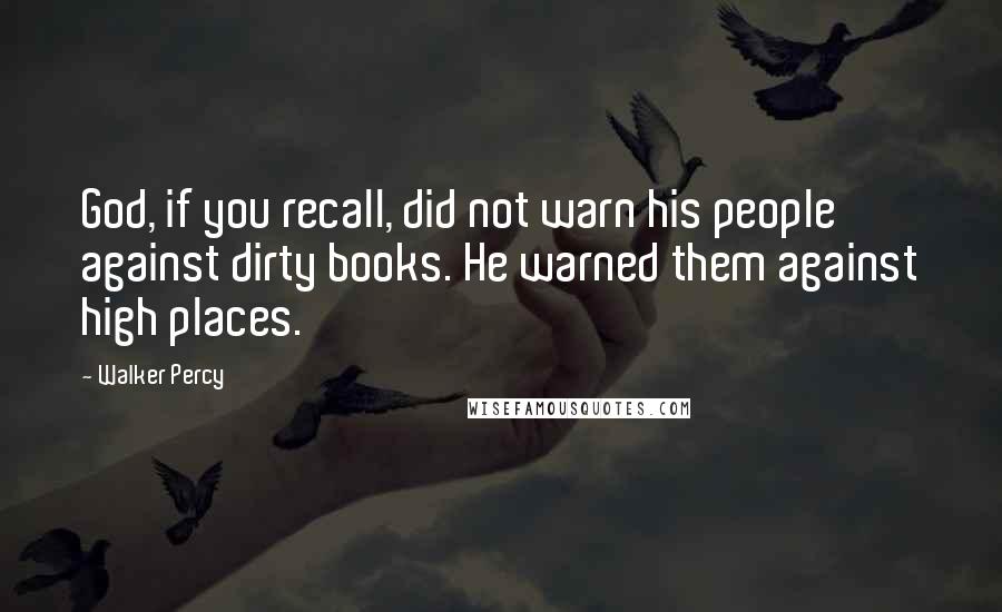 Walker Percy Quotes: God, if you recall, did not warn his people against dirty books. He warned them against high places.