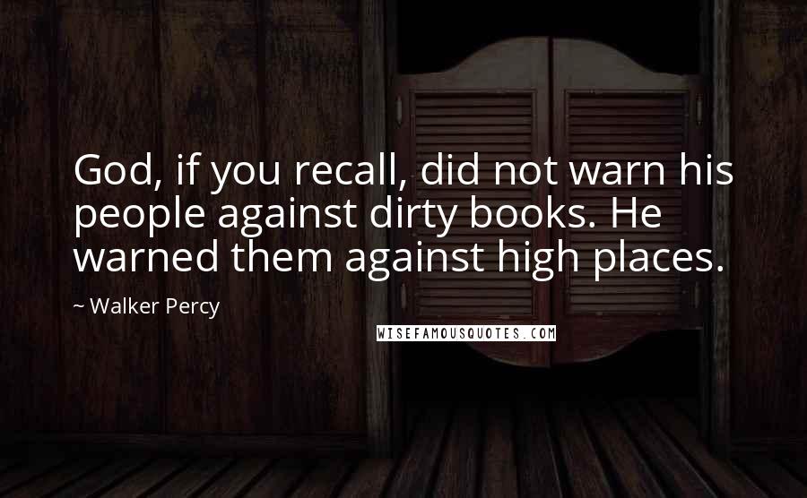 Walker Percy Quotes: God, if you recall, did not warn his people against dirty books. He warned them against high places.