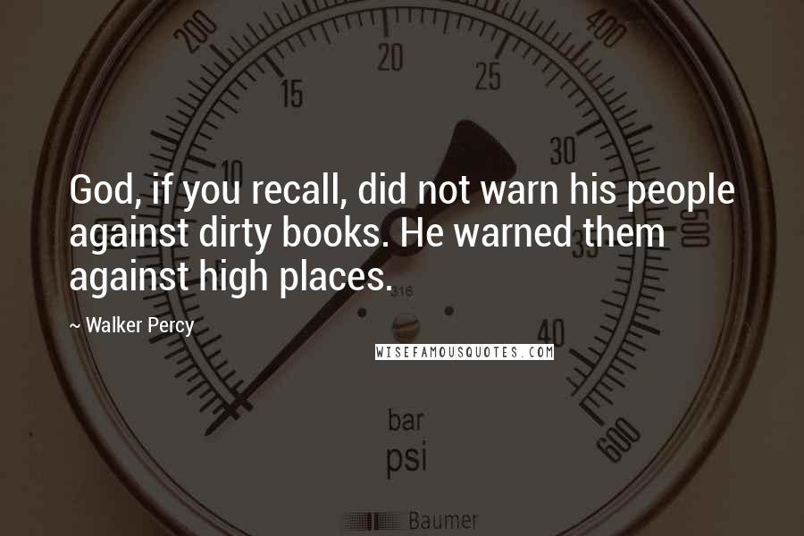 Walker Percy Quotes: God, if you recall, did not warn his people against dirty books. He warned them against high places.