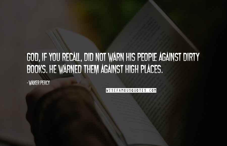 Walker Percy Quotes: God, if you recall, did not warn his people against dirty books. He warned them against high places.