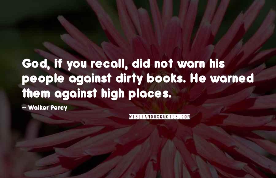 Walker Percy Quotes: God, if you recall, did not warn his people against dirty books. He warned them against high places.