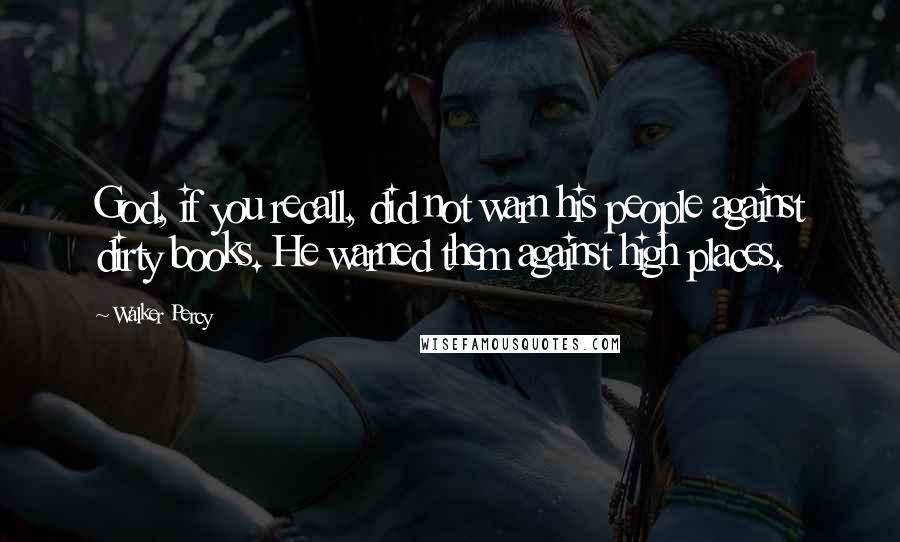Walker Percy Quotes: God, if you recall, did not warn his people against dirty books. He warned them against high places.
