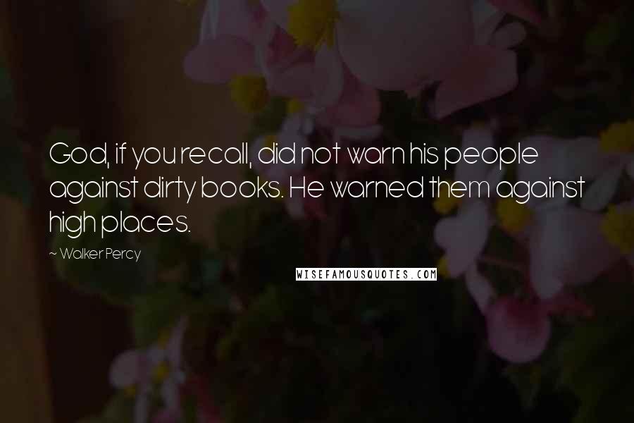 Walker Percy Quotes: God, if you recall, did not warn his people against dirty books. He warned them against high places.