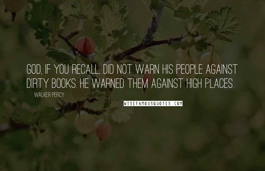 Walker Percy Quotes: God, if you recall, did not warn his people against dirty books. He warned them against high places.