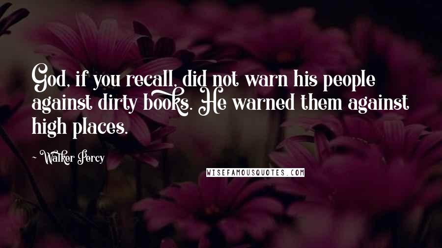 Walker Percy Quotes: God, if you recall, did not warn his people against dirty books. He warned them against high places.