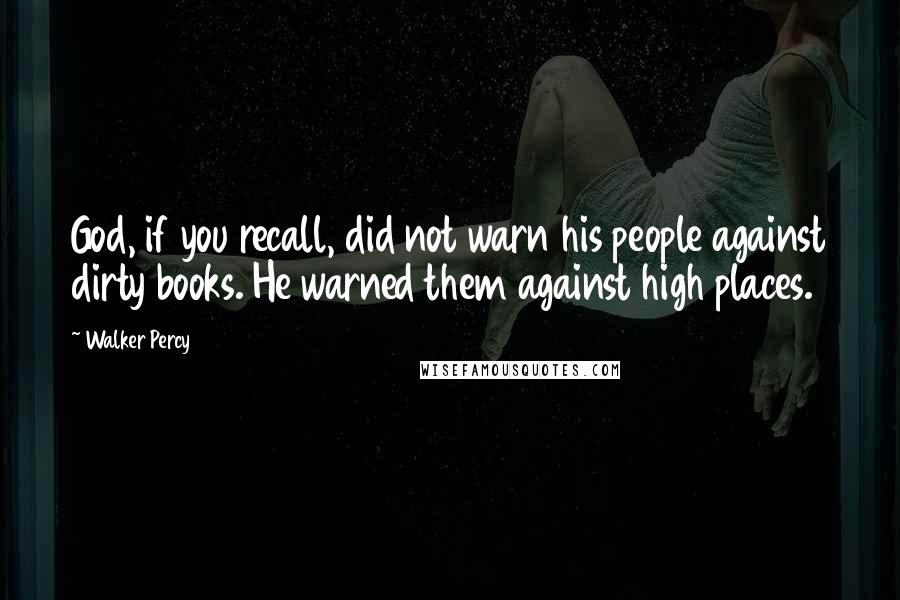 Walker Percy Quotes: God, if you recall, did not warn his people against dirty books. He warned them against high places.
