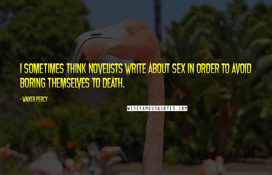 Walker Percy Quotes: I sometimes think novelists write about sex in order to avoid boring themselves to death.