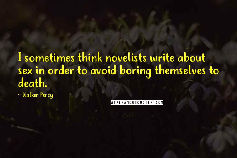 Walker Percy Quotes: I sometimes think novelists write about sex in order to avoid boring themselves to death.