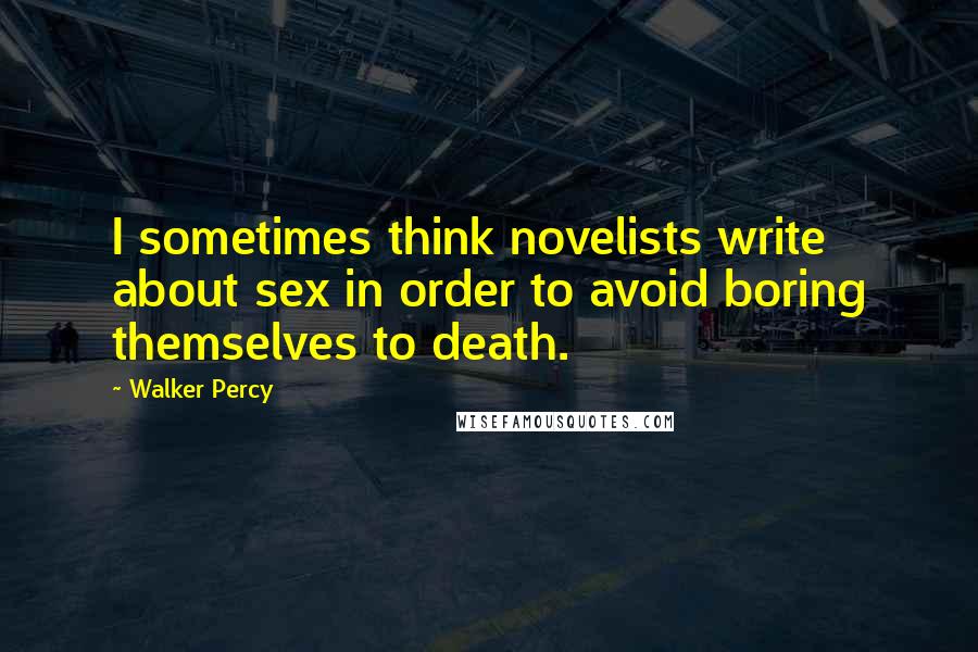 Walker Percy Quotes: I sometimes think novelists write about sex in order to avoid boring themselves to death.