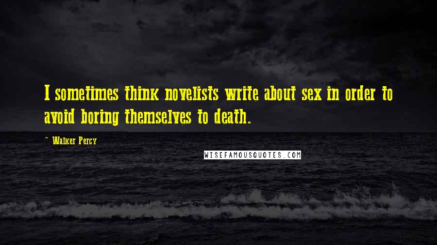 Walker Percy Quotes: I sometimes think novelists write about sex in order to avoid boring themselves to death.