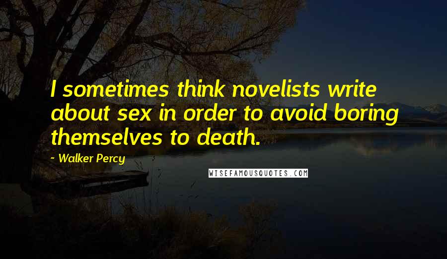 Walker Percy Quotes: I sometimes think novelists write about sex in order to avoid boring themselves to death.