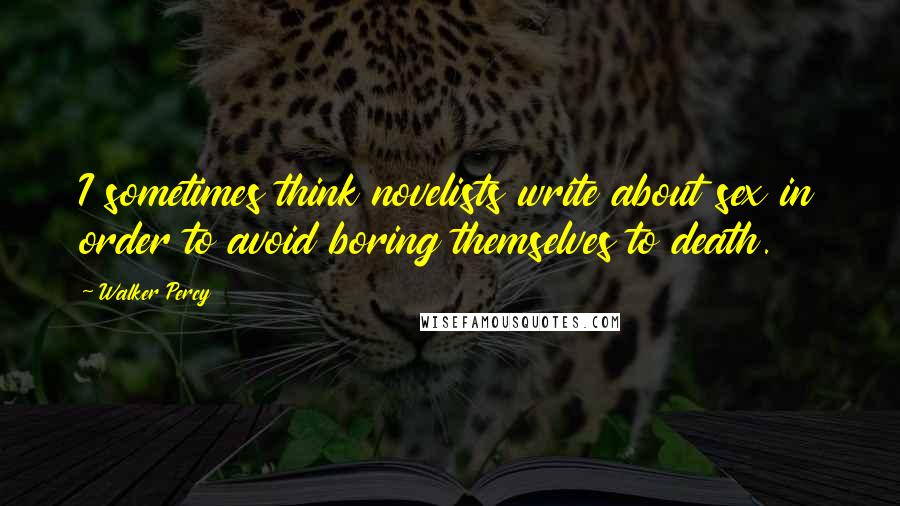 Walker Percy Quotes: I sometimes think novelists write about sex in order to avoid boring themselves to death.