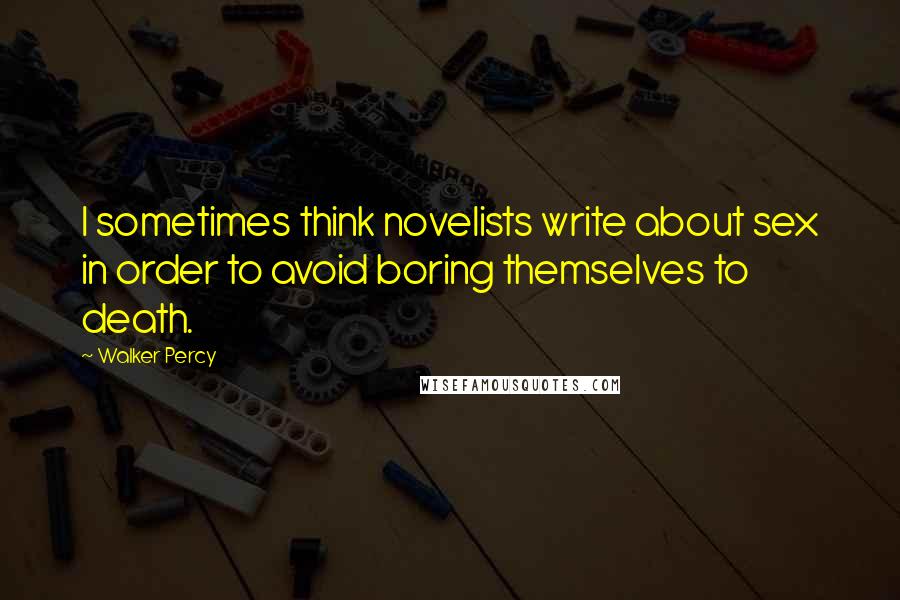 Walker Percy Quotes: I sometimes think novelists write about sex in order to avoid boring themselves to death.