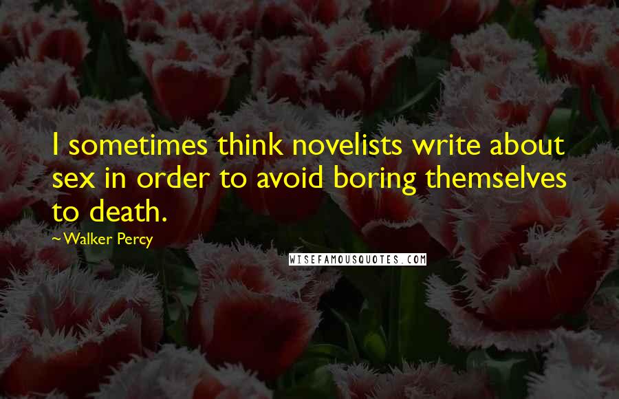 Walker Percy Quotes: I sometimes think novelists write about sex in order to avoid boring themselves to death.