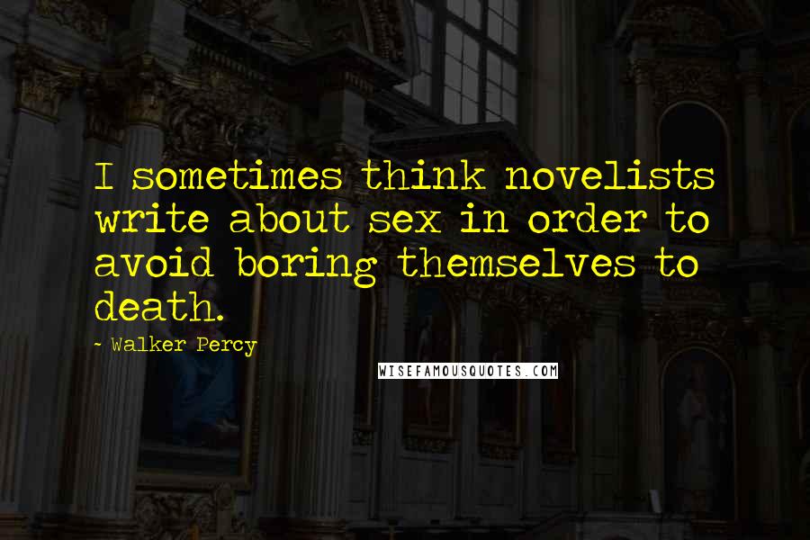 Walker Percy Quotes: I sometimes think novelists write about sex in order to avoid boring themselves to death.