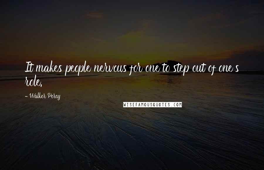 Walker Percy Quotes: It makes people nervous for one to step out of one's role.