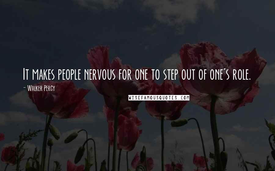 Walker Percy Quotes: It makes people nervous for one to step out of one's role.