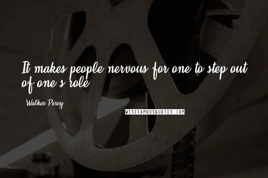 Walker Percy Quotes: It makes people nervous for one to step out of one's role.