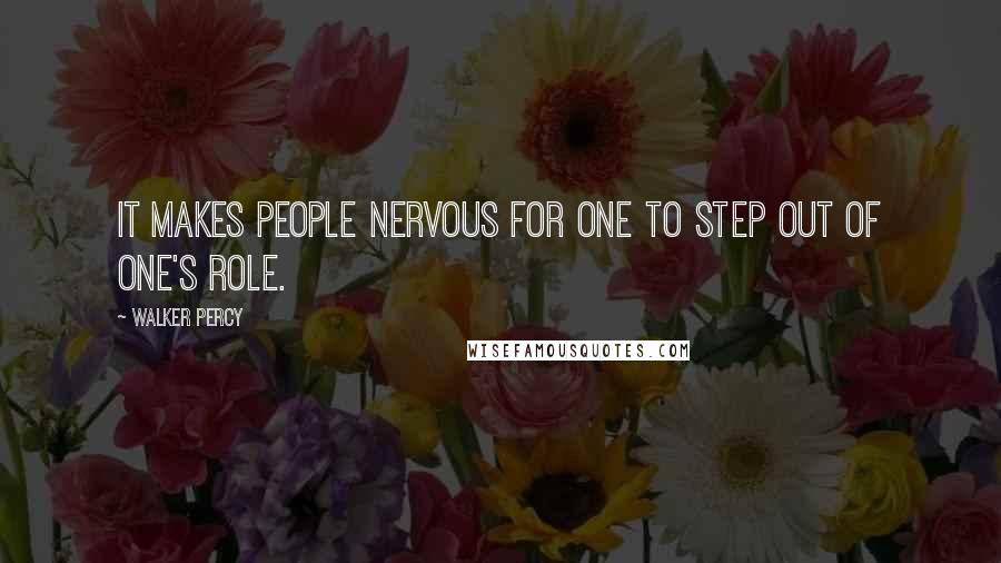 Walker Percy Quotes: It makes people nervous for one to step out of one's role.