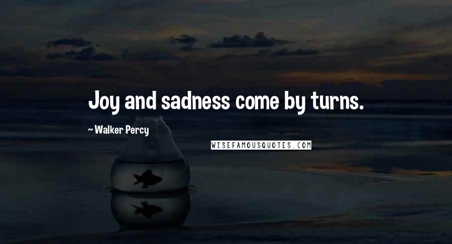 Walker Percy Quotes: Joy and sadness come by turns.