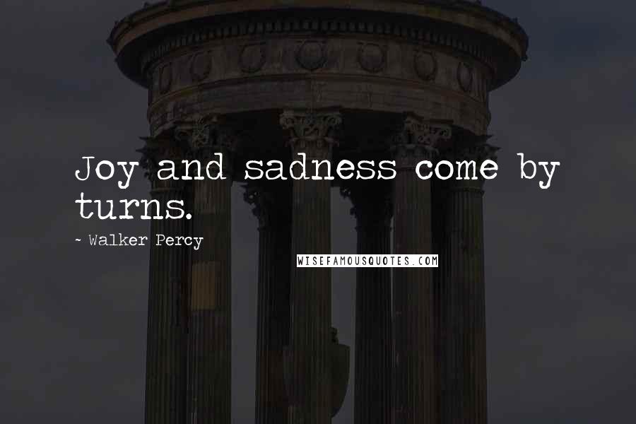 Walker Percy Quotes: Joy and sadness come by turns.