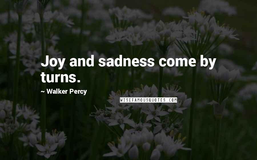Walker Percy Quotes: Joy and sadness come by turns.