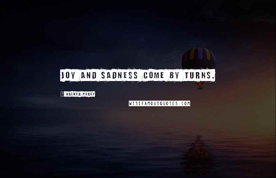 Walker Percy Quotes: Joy and sadness come by turns.