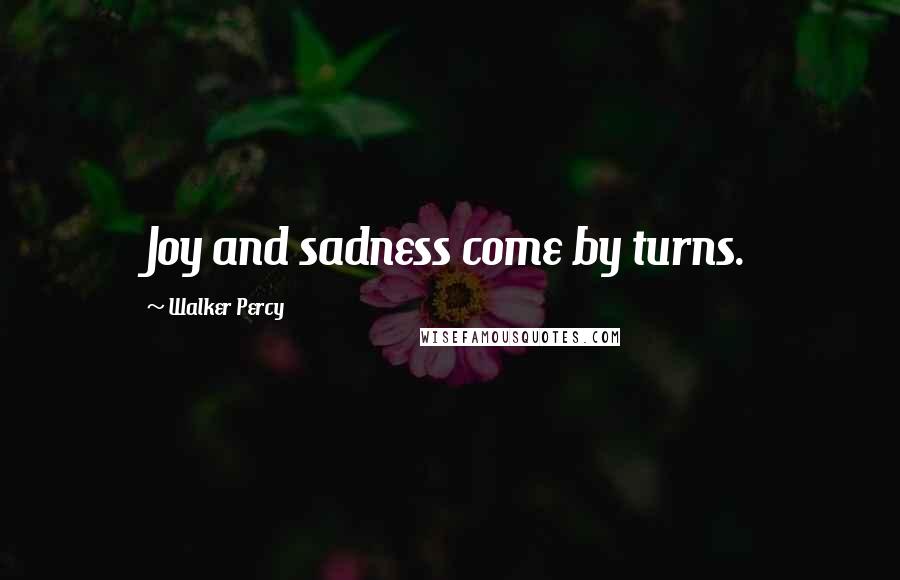 Walker Percy Quotes: Joy and sadness come by turns.